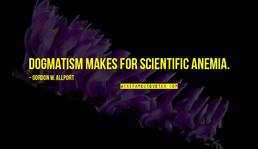 Allport Quotes By Gordon W. Allport: Dogmatism makes for scientific anemia. Allport Quotes By Gordon W. Allport: Dogmatism makes for scientific anemia.