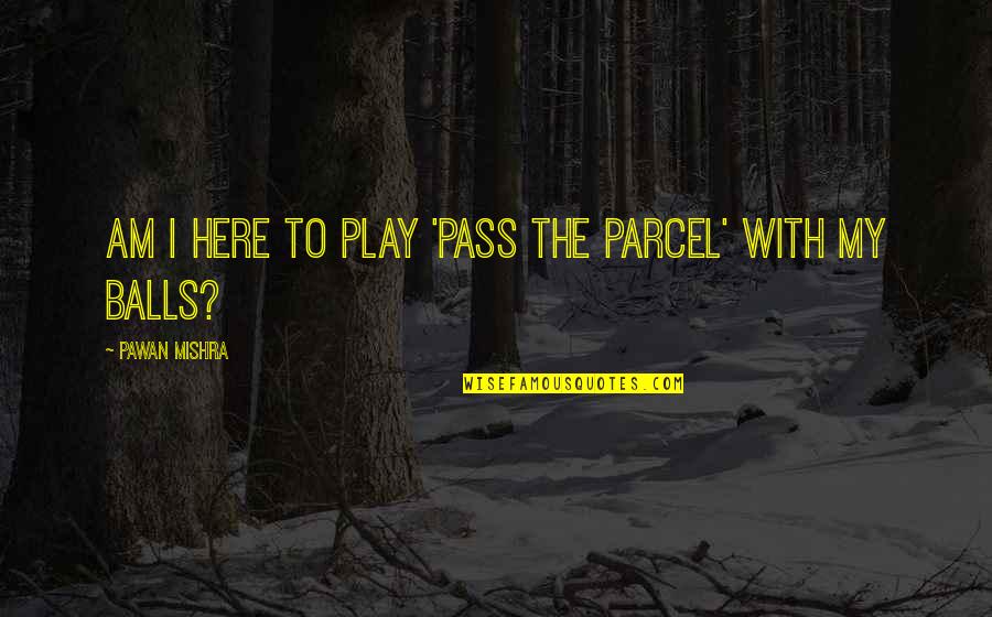 Allport Quotes By Pawan Mishra: Am I here to play 'pass the parcel' Allport Quotes By Pawan Mishra: Am I here to play 'pass the parcel'