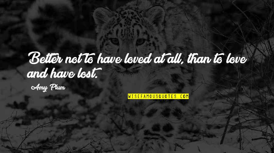 All's Not Lost Quotes By Amy Plum: Better not to have loved at all, than