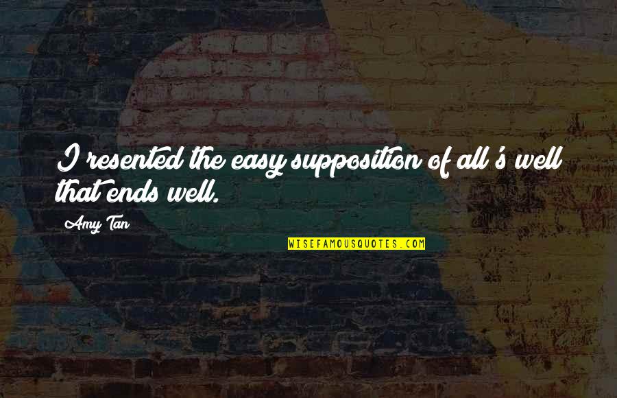 All's Well That Ends Well Quotes By Amy Tan: I resented the easy supposition of all's well