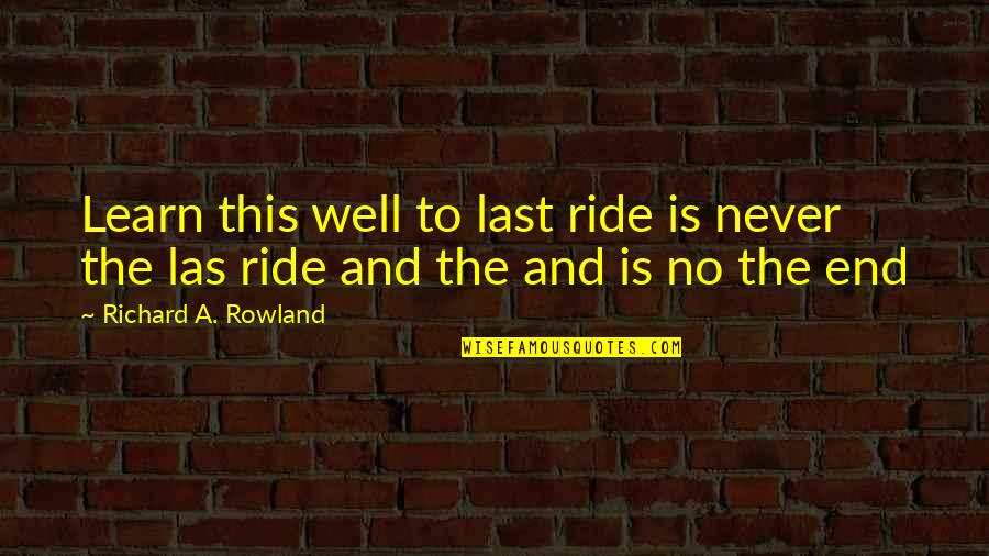 All's Well That Ends Well Quotes By Richard A. Rowland: Learn this well to last ride is never