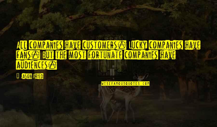 Allstate Canada Quotes By Jason Fried: All companies have customers. Lucky companies have fans.