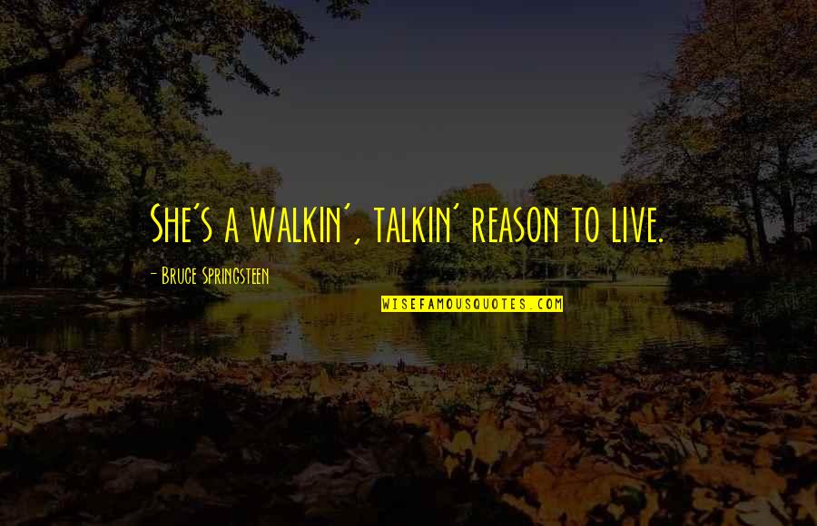 Allthough Quotes By Bruce Springsteen: She's a walkin', talkin' reason to live.