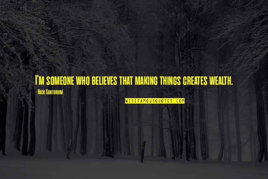 Alludes Synonym Quotes By Rick Santorum: I'm someone who believes that making things creates Alludes Synonym Quotes By Rick Santorum: I'm someone who believes that making things creates