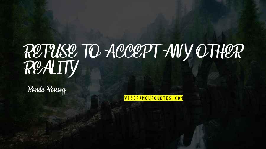 Allultimo Respiro Quotes By Ronda Rousey: REFUSE TO ACCEPT ANY OTHER REALITY Allultimo Respiro Quotes By Ronda Rousey: REFUSE TO ACCEPT ANY OTHER REALITY