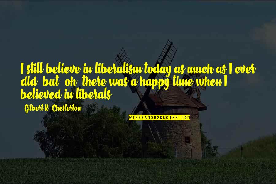 Allunghi Quotes By Gilbert K. Chesterton: I still believe in liberalism today as much