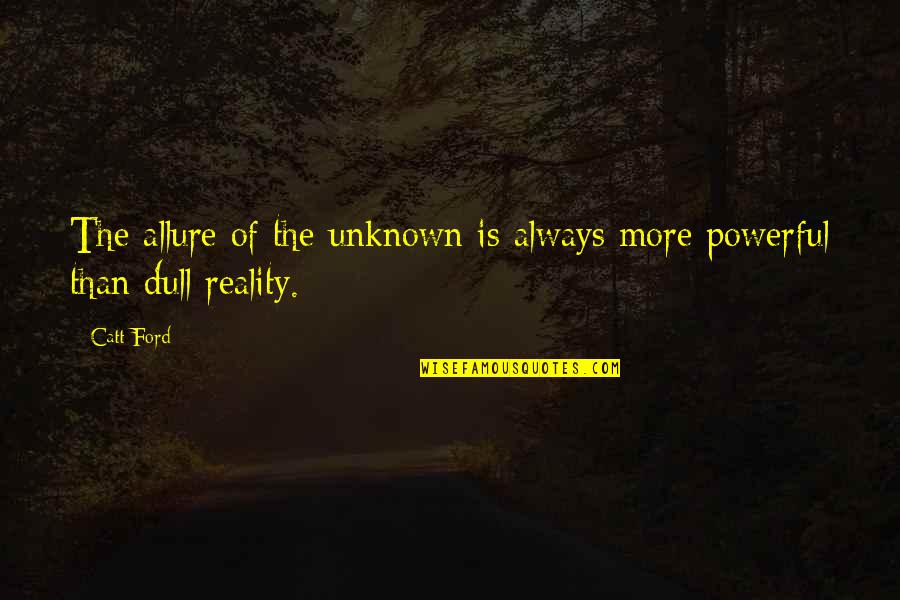 Allure Quotes By Catt Ford: The allure of the unknown is always more