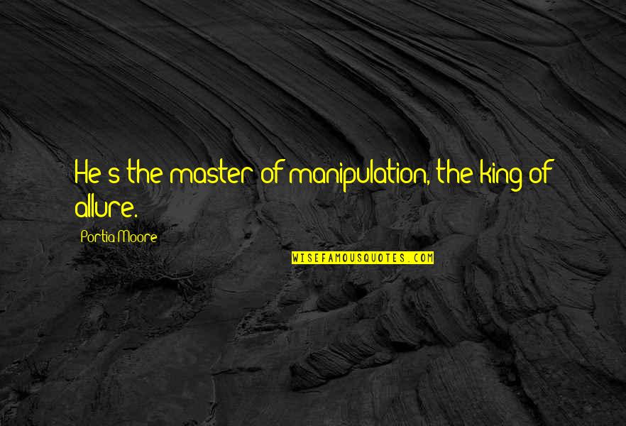 Allure Quotes By Portia Moore: He's the master of manipulation, the king of