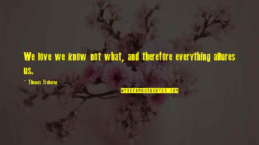 Allure Quotes By Thomas Traherne: We love we know not what, and therefore