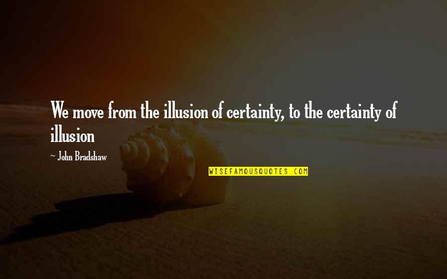 Allurement Synonym Quotes By John Bradshaw: We move from the illusion of certainty, to