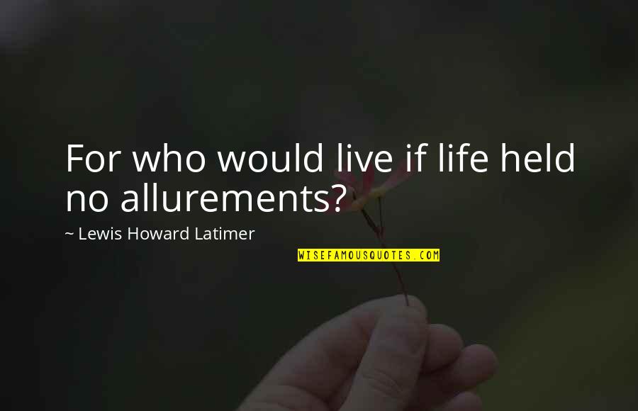 Allurements 7 Quotes By Lewis Howard Latimer: For who would live if life held no