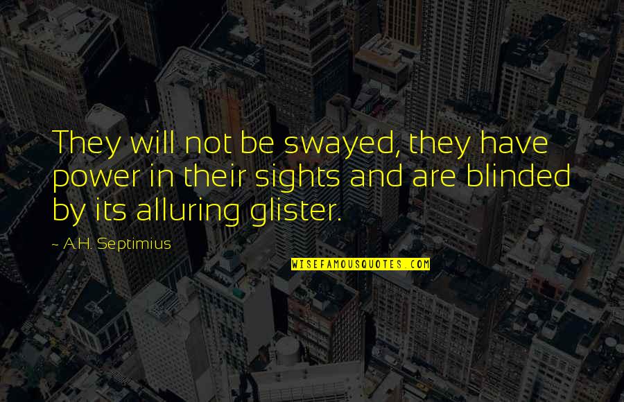 Alluring Quotes By A.H. Septimius: They will not be swayed, they have power