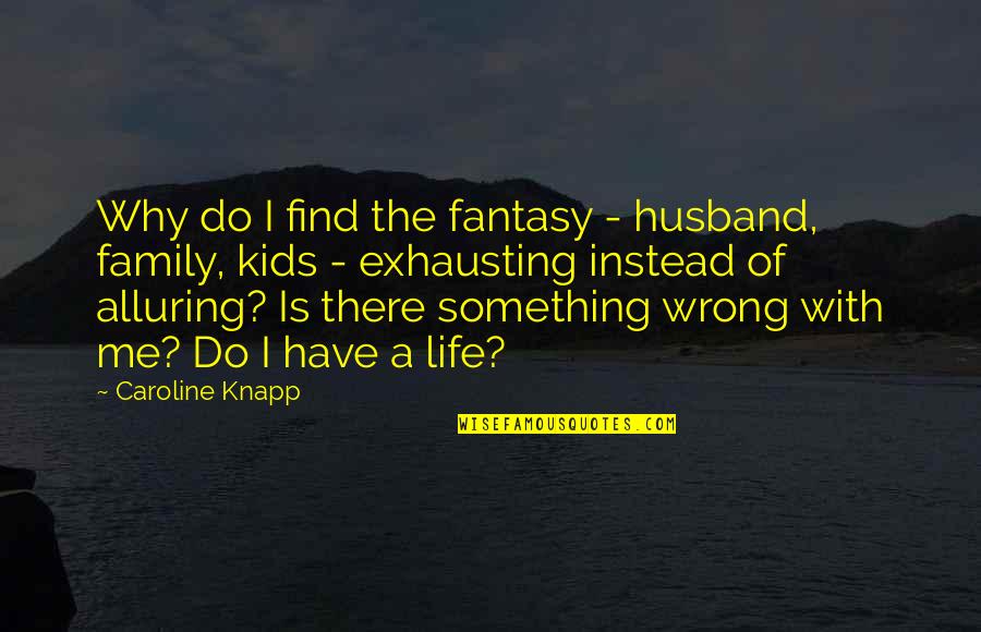 Alluring Quotes By Caroline Knapp: Why do I find the fantasy - husband,