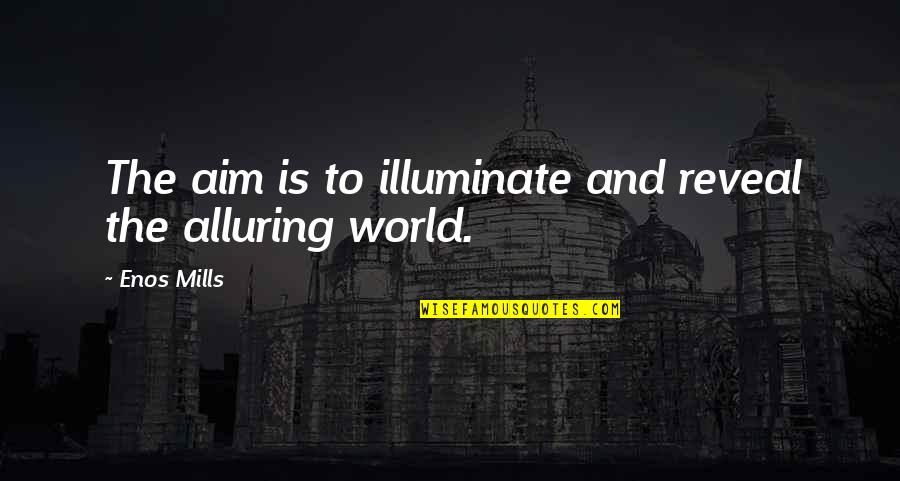 Alluring Quotes By Enos Mills: The aim is to illuminate and reveal the