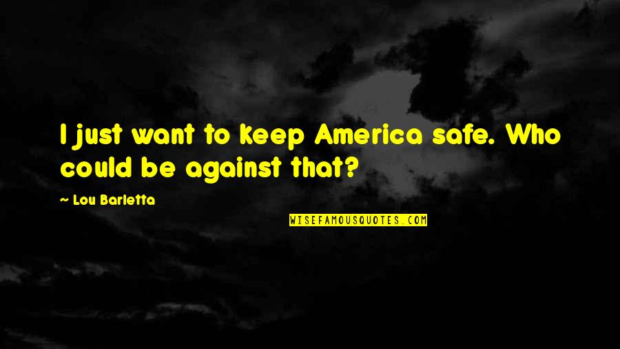 Alluringly Quotes By Lou Barletta: I just want to keep America safe. Who