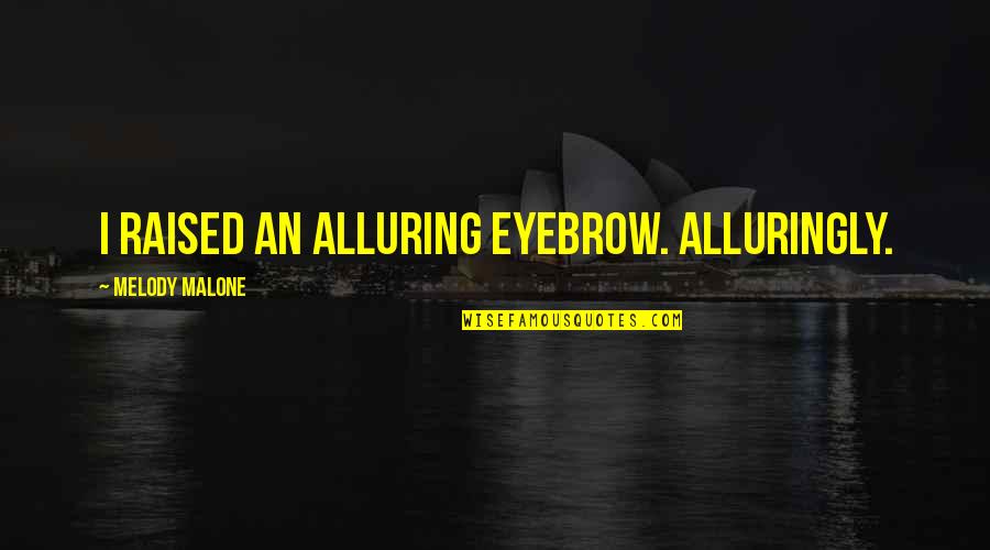 Alluringly Quotes By Melody Malone: I raised an alluring eyebrow. Alluringly.