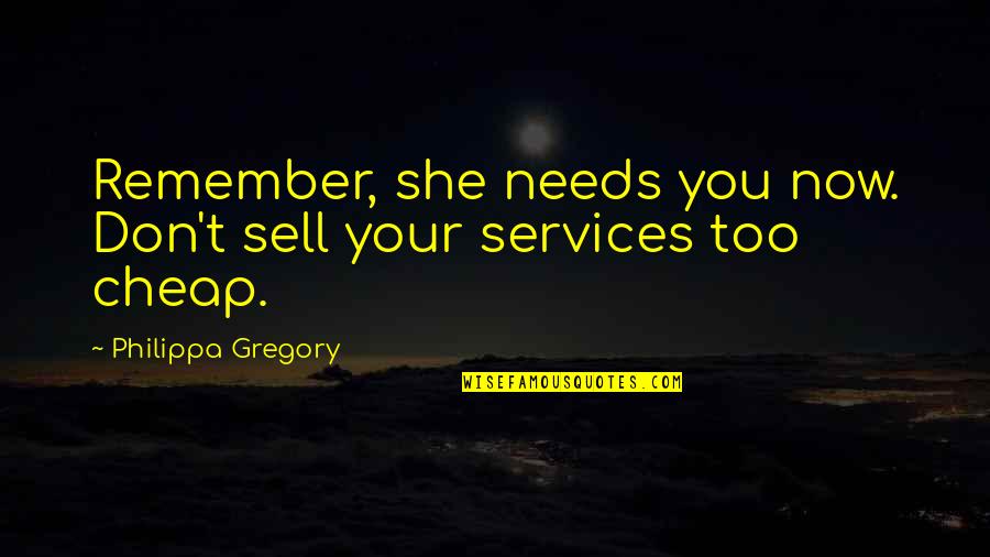 Alluringly Quotes By Philippa Gregory: Remember, she needs you now. Don't sell your