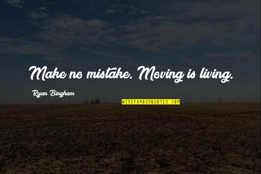 Alluringly Quotes By Ryan Bingham: Make no mistake. Moving is living.