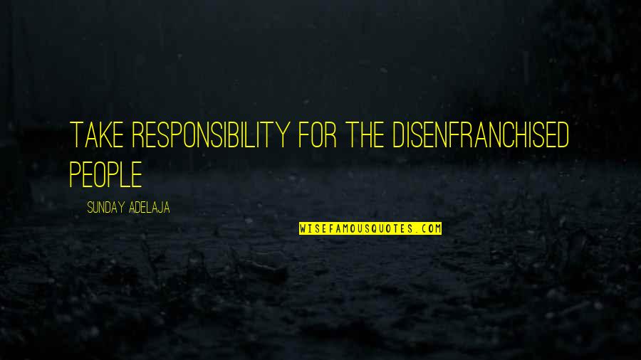 Alluringly Quotes By Sunday Adelaja: Take responsibility for the disenfranchised people