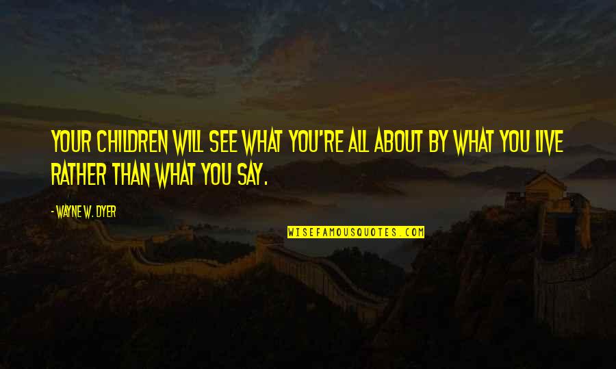Allusively Quotes By Wayne W. Dyer: Your children will see what you're all about