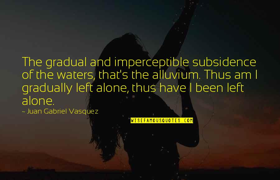 Alluvium Quotes By Juan Gabriel Vasquez: The gradual and imperceptible subsidence of the waters,
