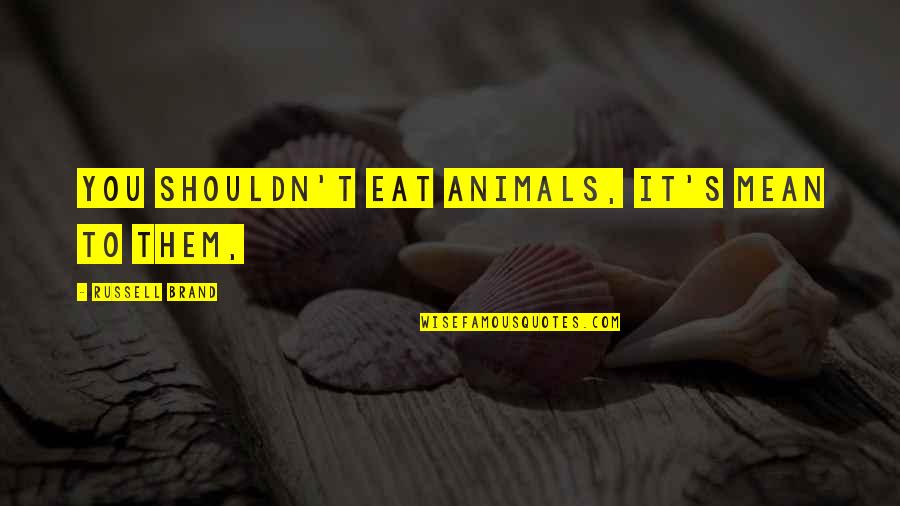 Allwholecosmetics Quotes By Russell Brand: You shouldn't eat animals, it's mean to them, Allwholecosmetics Quotes By Russell Brand: You shouldn't eat animals, it's mean to them,