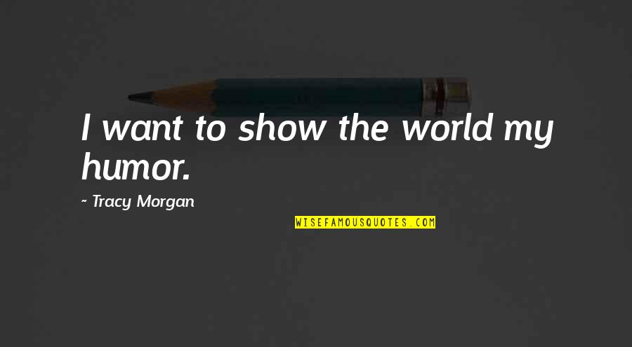 Allworthy Dorian Quotes By Tracy Morgan: I want to show the world my humor.