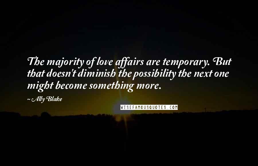 Ally Blake quotes: The majority of love affairs are temporary. But that doesn't diminish the possibility the next one might become something more. Ally Blake quotes: The majority of love affairs are temporary. But that doesn't diminish the possibility the next one might become something more.