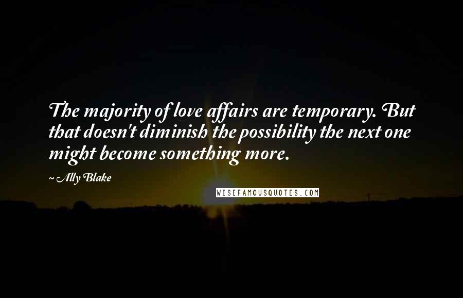 Ally Blake quotes: The majority of love affairs are temporary. But that doesn't diminish the possibility the next one might become something more.