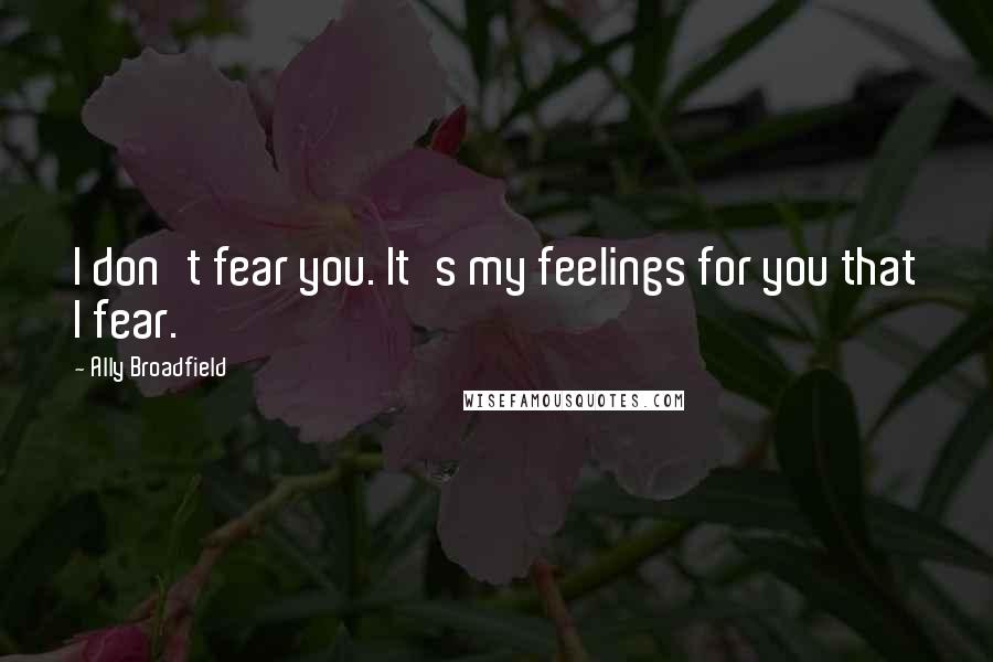 Ally Broadfield quotes: I don't fear you. It's my feelings for you that I fear.