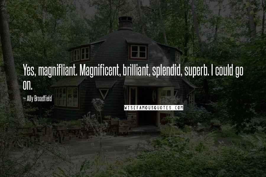 Ally Broadfield quotes: Yes, magnifliant. Magnificent, brilliant, splendid, superb. I could go on.