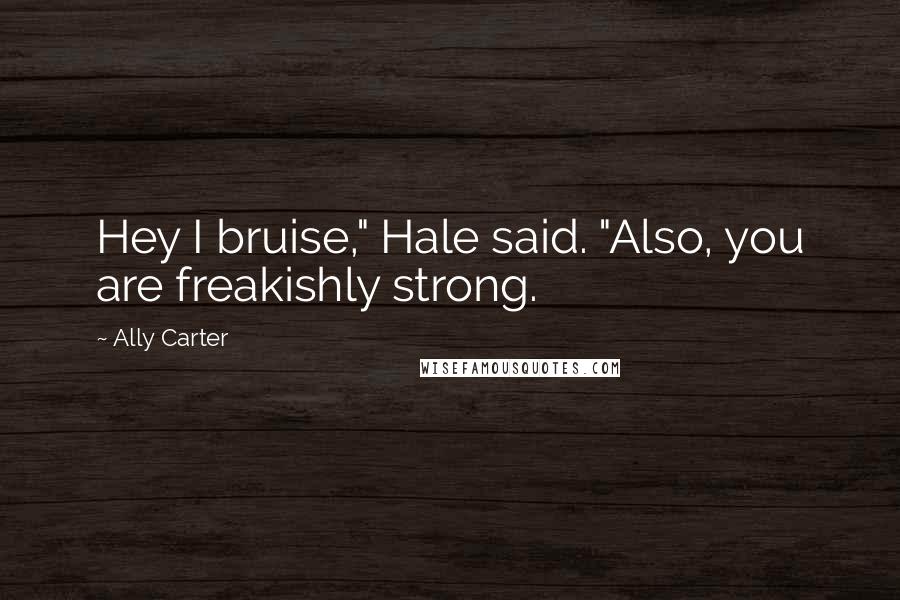 Ally Carter quotes: Hey I bruise," Hale said. "Also, you are freakishly strong.