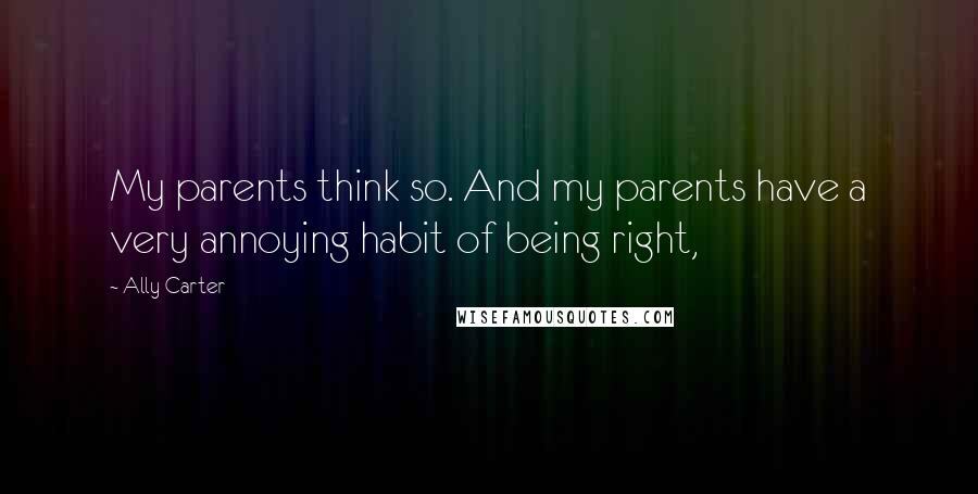 Ally Carter quotes: My parents think so. And my parents have a very annoying habit of being right,