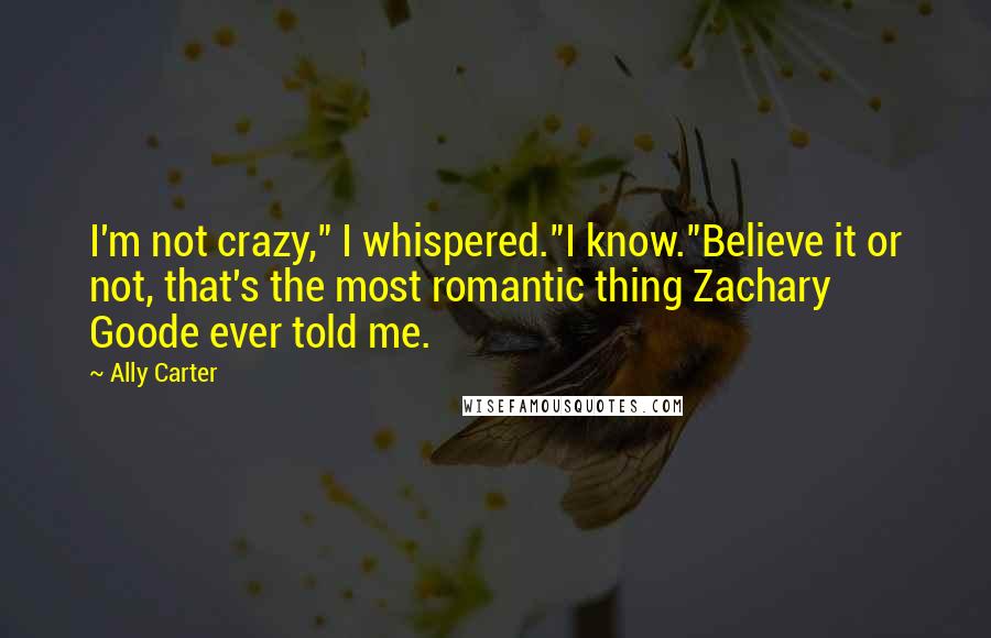 Ally Carter quotes: I'm not crazy," I whispered."I know."Believe it or not, that's the most romantic thing Zachary Goode ever told me.
