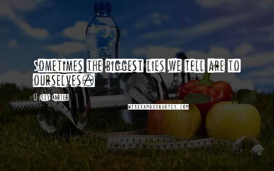 Ally Carter quotes: Sometimes the biggest lies we tell are to ourselves.