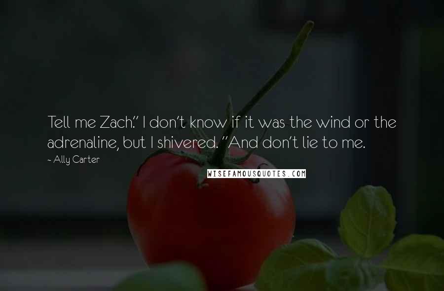 Ally Carter quotes: Tell me Zach." I don't know if it was the wind or the adrenaline, but I shivered. "And don't lie to me.