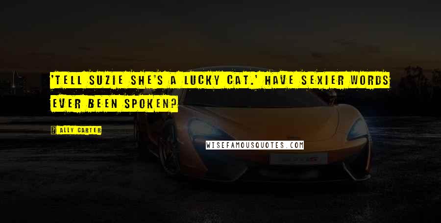 Ally Carter quotes: 'Tell Suzie she's a lucky cat.' Have sexier words ever been spoken?