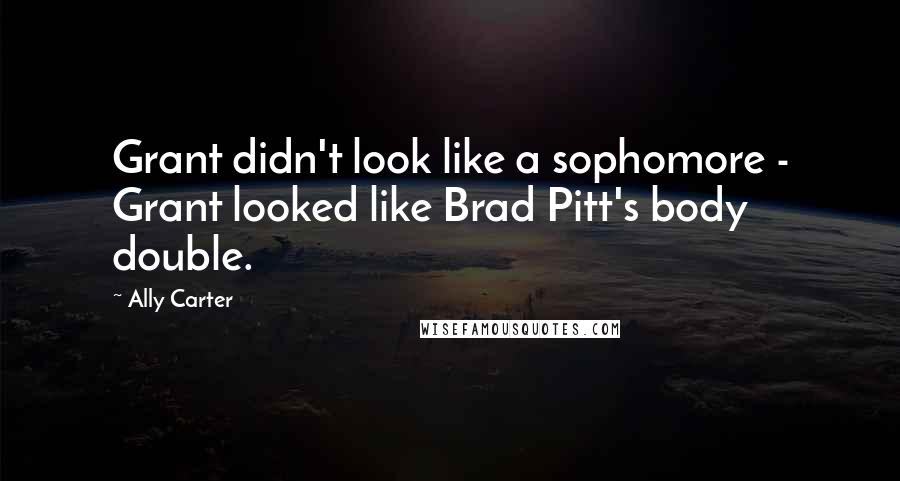 Ally Carter quotes: Grant didn't look like a sophomore - Grant looked like Brad Pitt's body double.
