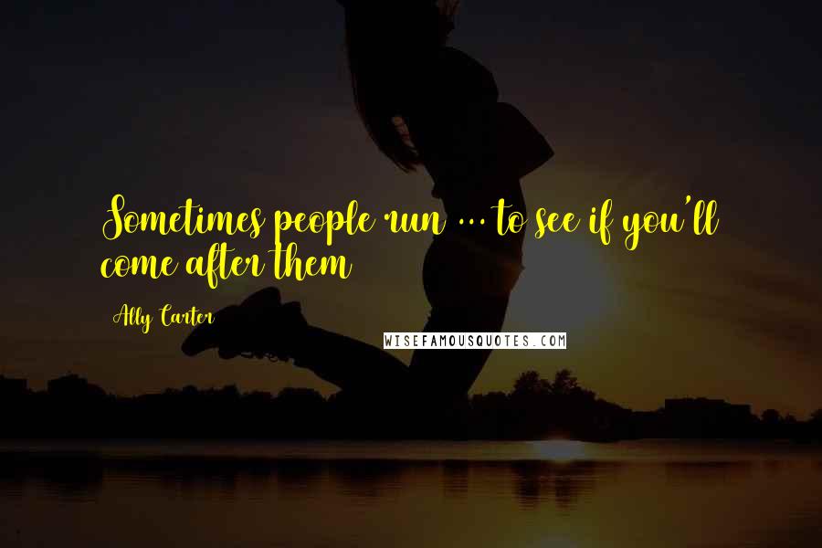 Ally Carter quotes: Sometimes people run ... to see if you'll come after them