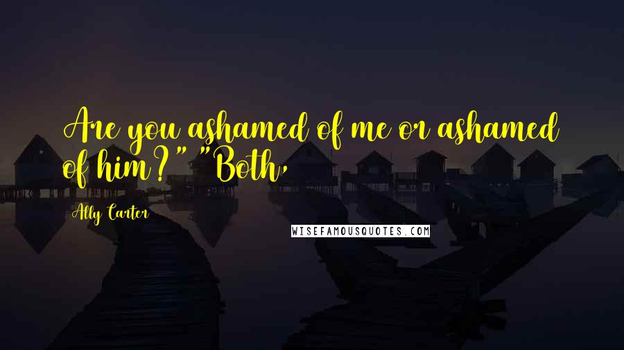 Ally Carter quotes: Are you ashamed of me or ashamed of him?" "Both,