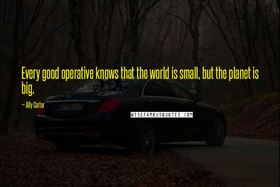 Ally Carter quotes: Every good operative knows that the world is small, but the planet is big.
