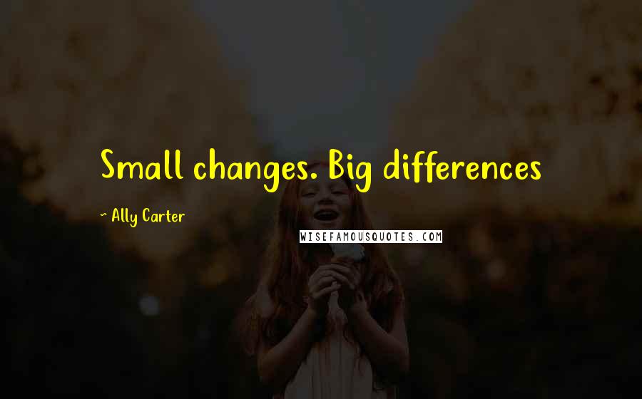 Ally Carter quotes: Small changes. Big differences