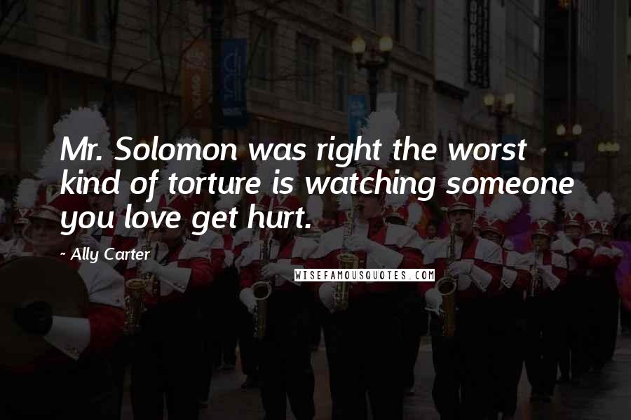 Ally Carter quotes: Mr. Solomon was right the worst kind of torture is watching someone you love get hurt.