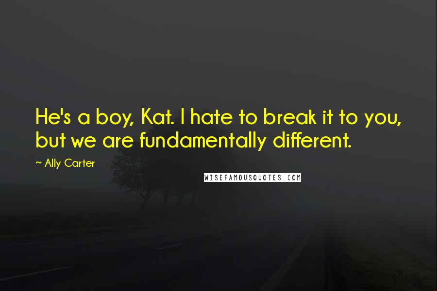 Ally Carter quotes: He's a boy, Kat. I hate to break it to you, but we are fundamentally different.