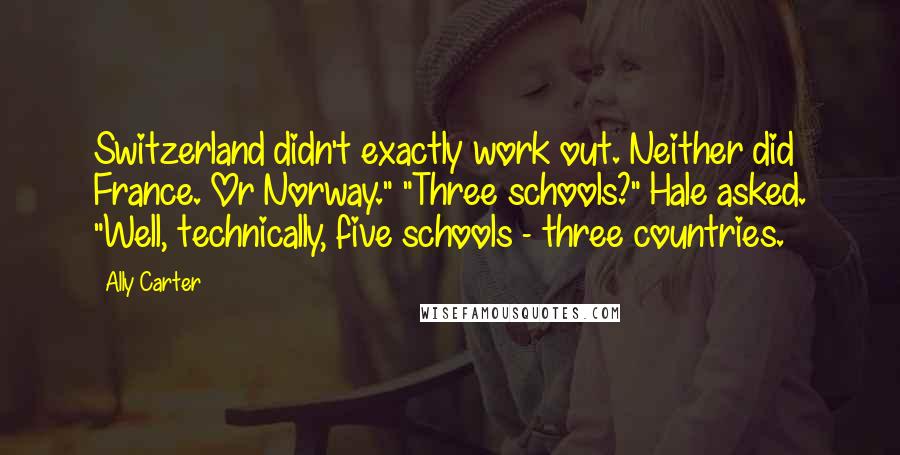 Ally Carter quotes: Switzerland didn't exactly work out. Neither did France. Or Norway." "Three schools?" Hale asked. "Well, technically, five schools - three countries.