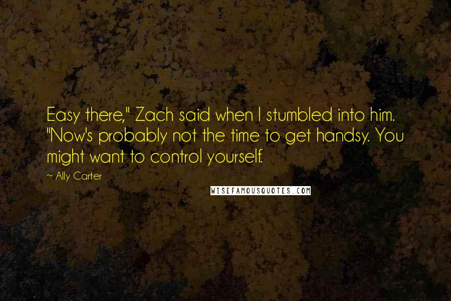 Ally Carter quotes: Easy there," Zach said when I stumbled into him. "Now's probably not the time to get handsy. You might want to control yourself.