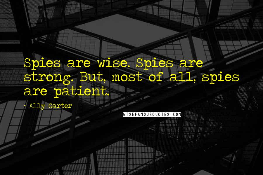 Ally Carter quotes: Spies are wise. Spies are strong. But, most of all, spies are patient.