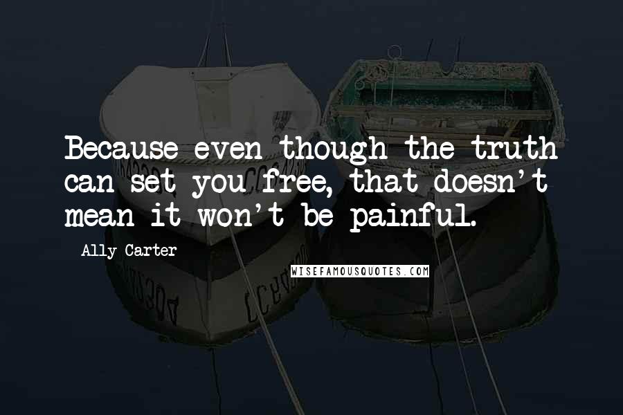 Ally Carter quotes: Because even though the truth can set you free, that doesn't mean it won't be painful.