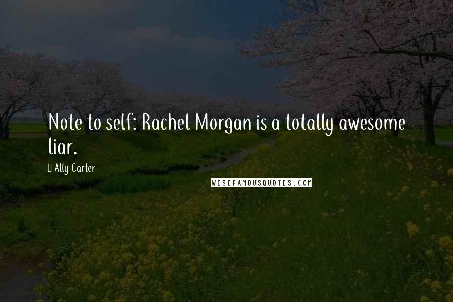 Ally Carter quotes: Note to self: Rachel Morgan is a totally awesome liar.