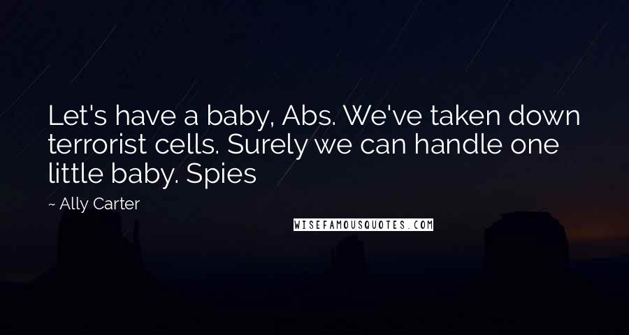 Ally Carter quotes: Let's have a baby, Abs. We've taken down terrorist cells. Surely we can handle one little baby. Spies